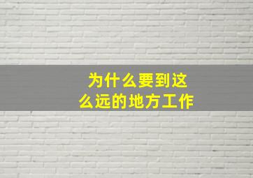 为什么要到这么远的地方工作