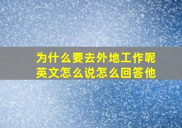 为什么要去外地工作呢英文怎么说怎么回答他