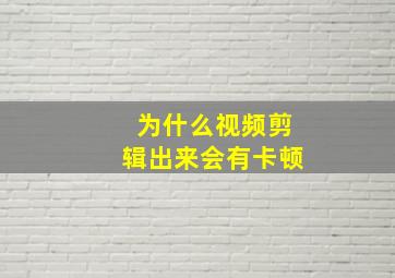 为什么视频剪辑出来会有卡顿