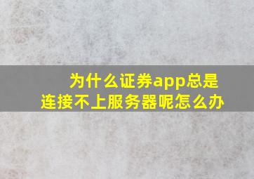 为什么证券app总是连接不上服务器呢怎么办