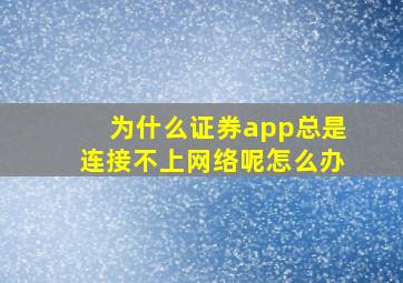 为什么证券app总是连接不上网络呢怎么办