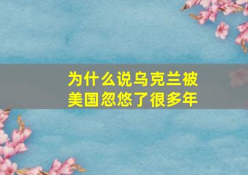 为什么说乌克兰被美国忽悠了很多年