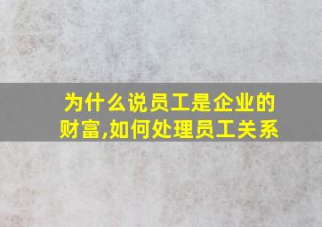 为什么说员工是企业的财富,如何处理员工关系