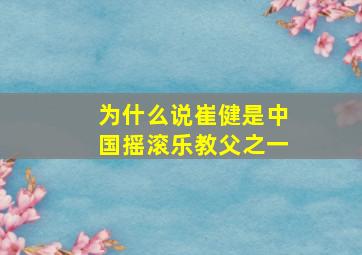 为什么说崔健是中国摇滚乐教父之一