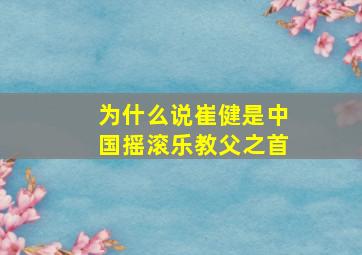 为什么说崔健是中国摇滚乐教父之首