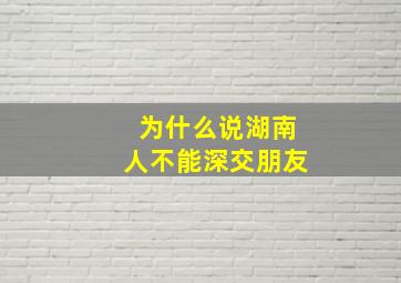 为什么说湖南人不能深交朋友