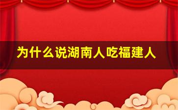 为什么说湖南人吃福建人