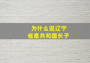 为什么说辽宁省是共和国长子