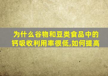 为什么谷物和豆类食品中的钙吸收利用率很低,如何提高