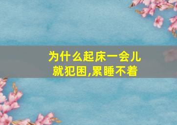 为什么起床一会儿就犯困,累睡不着