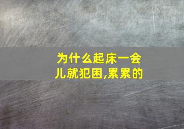 为什么起床一会儿就犯困,累累的