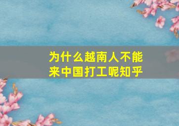 为什么越南人不能来中国打工呢知乎