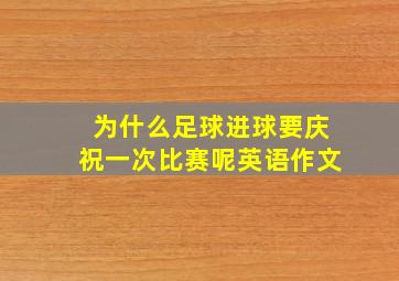 为什么足球进球要庆祝一次比赛呢英语作文