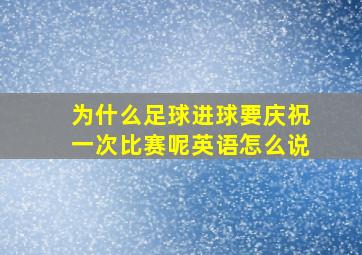 为什么足球进球要庆祝一次比赛呢英语怎么说