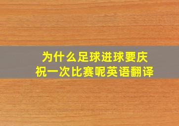 为什么足球进球要庆祝一次比赛呢英语翻译