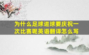 为什么足球进球要庆祝一次比赛呢英语翻译怎么写