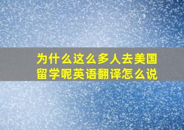 为什么这么多人去美国留学呢英语翻译怎么说