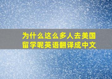 为什么这么多人去美国留学呢英语翻译成中文