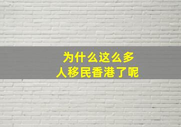 为什么这么多人移民香港了呢