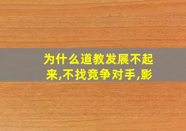 为什么道教发展不起来,不找竞争对手,影