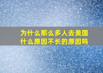 为什么那么多人去美国什么原因不长的原因吗