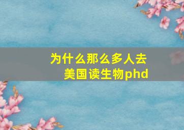 为什么那么多人去美国读生物phd