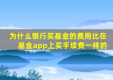 为什么银行买基金的费用比在基金app上买手续费一样的