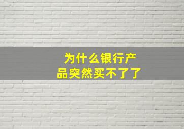 为什么银行产品突然买不了了