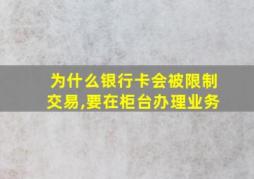 为什么银行卡会被限制交易,要在柜台办理业务