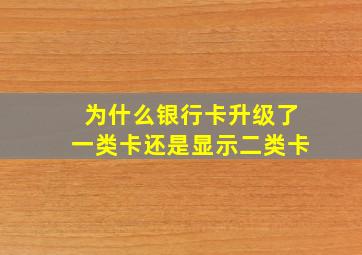 为什么银行卡升级了一类卡还是显示二类卡