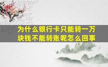 为什么银行卡只能转一万块钱不能转账呢怎么回事