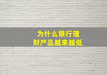 为什么银行理财产品越来越低