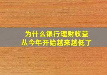 为什么银行理财收益从今年开始越来越低了