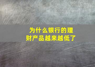 为什么银行的理财产品越来越低了