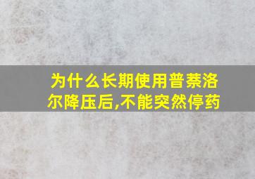 为什么长期使用普萘洛尔降压后,不能突然停药