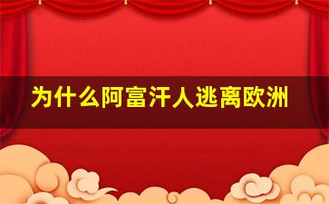 为什么阿富汗人逃离欧洲