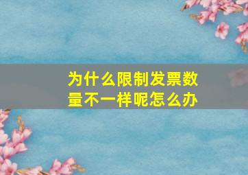 为什么限制发票数量不一样呢怎么办