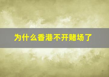 为什么香港不开赌场了