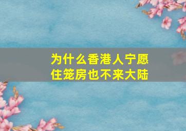 为什么香港人宁愿住笼房也不来大陆