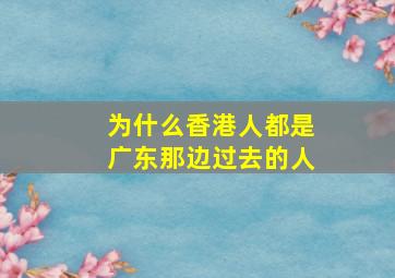 为什么香港人都是广东那边过去的人