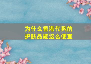 为什么香港代购的护肤品能这么便宜