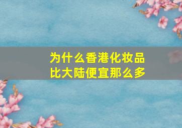 为什么香港化妆品比大陆便宜那么多