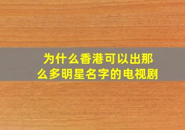 为什么香港可以出那么多明星名字的电视剧