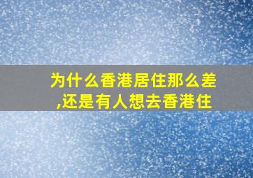 为什么香港居住那么差,还是有人想去香港住