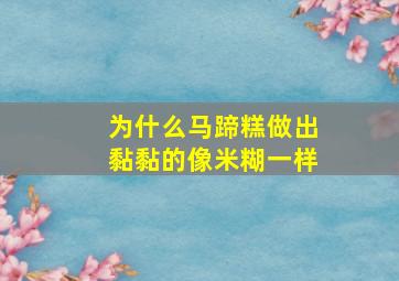 为什么马蹄糕做出黏黏的像米糊一样