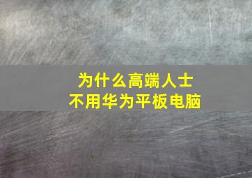 为什么高端人士不用华为平板电脑