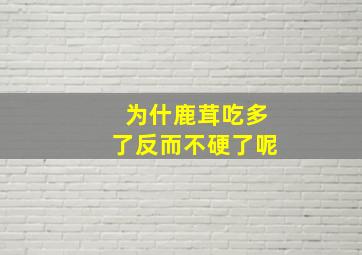 为什鹿茸吃多了反而不硬了呢