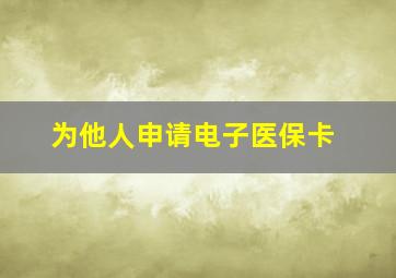 为他人申请电子医保卡