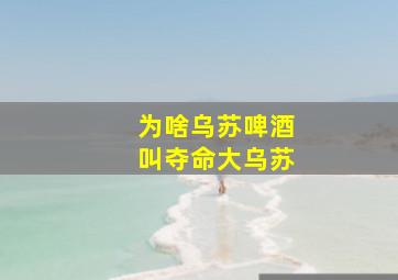 为啥乌苏啤酒叫夺命大乌苏