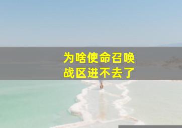 为啥使命召唤战区进不去了